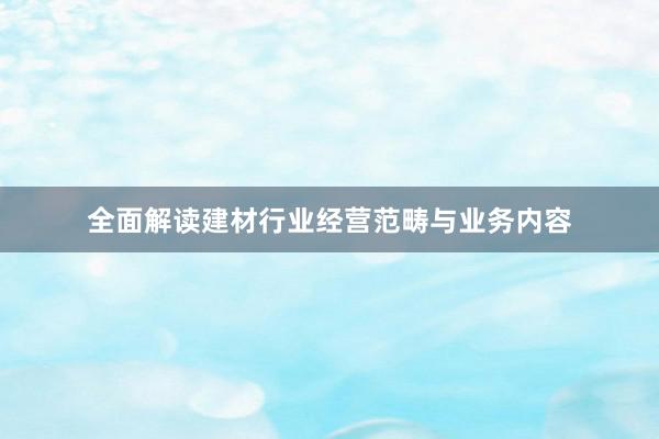 全面解读建材行业经营范畴与业务内容